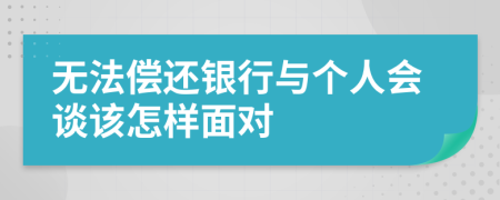 无法偿还银行与个人会谈该怎样面对