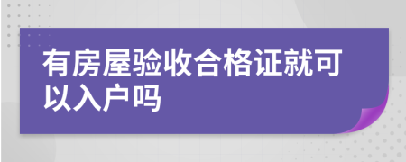 有房屋验收合格证就可以入户吗