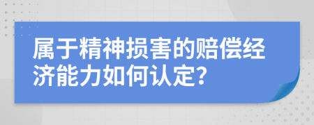 属于精神损害的赔偿经济能力如何认定？