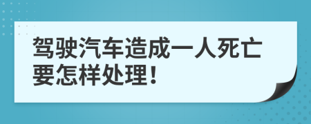 驾驶汽车造成一人死亡要怎样处理！