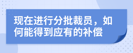 现在进行分批裁员，如何能得到应有的补偿