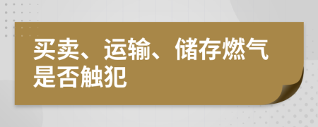 买卖、运输、储存燃气是否触犯