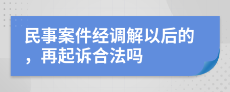 民事案件经调解以后的，再起诉合法吗