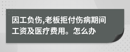 因工负伤,老板拒付伤病期间工资及医疗费用。怎么办