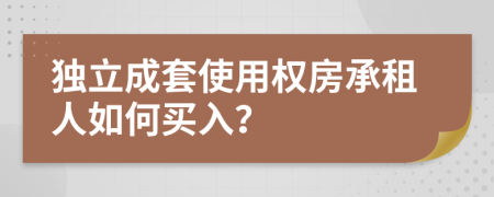 独立成套使用权房承租人如何买入？