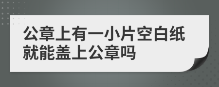 公章上有一小片空白纸就能盖上公章吗