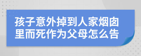 孩子意外掉到人家烟囱里而死作为父母怎么告