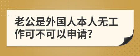 老公是外国人本人无工作可不可以申请?