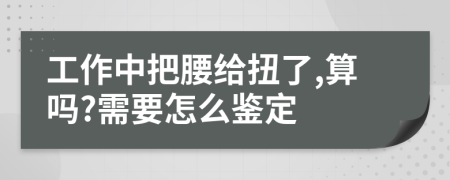 工作中把腰给扭了,算吗?需要怎么鉴定