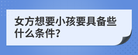 女方想要小孩要具备些什么条件？