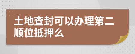 土地查封可以办理第二顺位抵押么