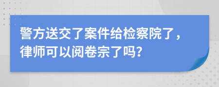 警方送交了案件给检察院了，律师可以阅卷宗了吗？