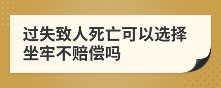 过失致人死亡可以选择坐牢不赔偿吗