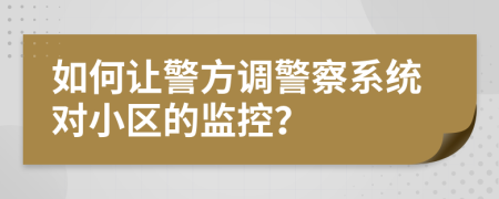 如何让警方调警察系统对小区的监控？