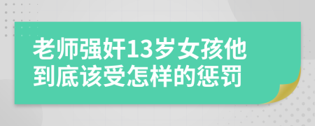 老师强奸13岁女孩他到底该受怎样的惩罚