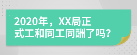 2020年，XX局正式工和同工同酬了吗？