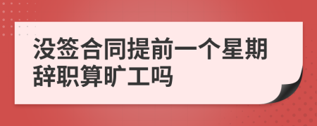 没签合同提前一个星期辞职算旷工吗