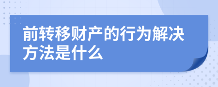 前转移财产的行为解决方法是什么