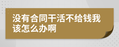 没有合同干活不给钱我该怎么办啊