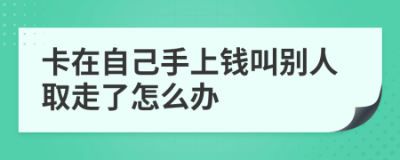 卡在自己手上钱叫别人取走了怎么办