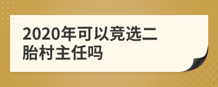 2020年可以竞选二胎村主任吗