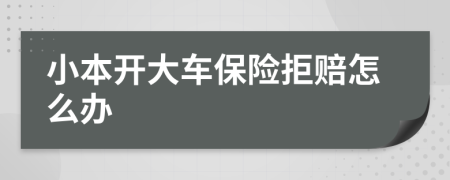 小本开大车保险拒赔怎么办