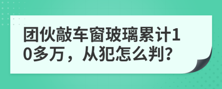 团伙敲车窗玻璃累计10多万，从犯怎么判？