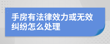 手房有法律效力或无效纠纷怎么处理