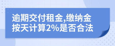 逾期交付租金,缴纳金按天计算2%是否合法