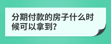 分期付款的房子什么时候可以拿到？