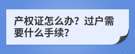 产权证怎么办？过户需要什么手续？