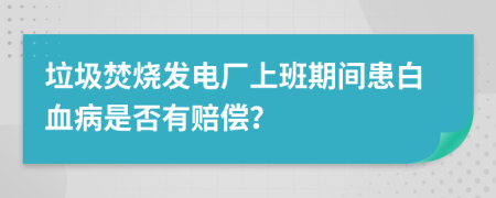 垃圾焚烧发电厂上班期间患白血病是否有赔偿？