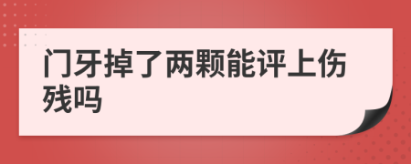 门牙掉了两颗能评上伤残吗