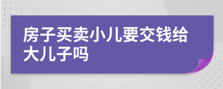 房子买卖小儿要交钱给大儿子吗