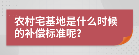 农村宅基地是什么时候的补偿标准呢？