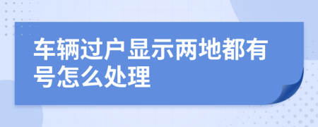 车辆过户显示两地都有号怎么处理