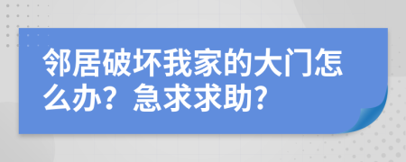 邻居破坏我家的大门怎么办？急求求助?