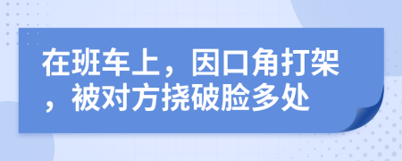 在班车上，因口角打架，被对方挠破脸多处