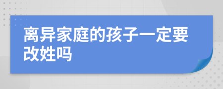 离异家庭的孩子一定要改姓吗