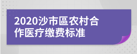 2020沙市區农村合作医疗缴费标准