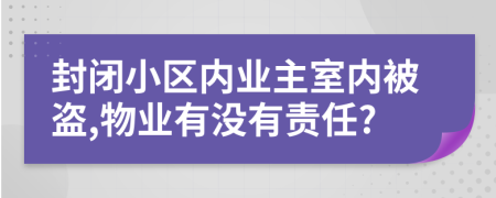 封闭小区内业主室内被盗,物业有没有责任?