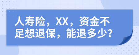 人寿险，XX，资金不足想退保，能退多少？