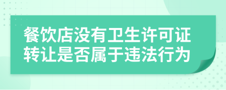 餐饮店没有卫生许可证转让是否属于违法行为