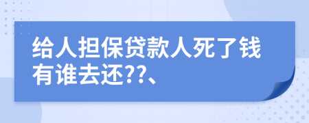 给人担保贷款人死了钱有谁去还??、