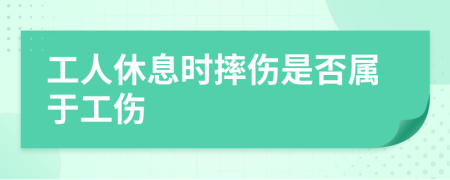 工人休息时摔伤是否属于工伤