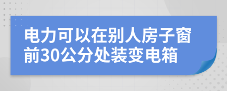 电力可以在别人房子窗前30公分处装变电箱