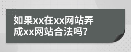 如果xx在xx网站弄成xx网站合法吗？