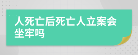 人死亡后死亡人立案会坐牢吗