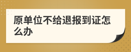 原单位不给退报到证怎么办