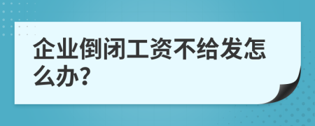 企业倒闭工资不给发怎么办？